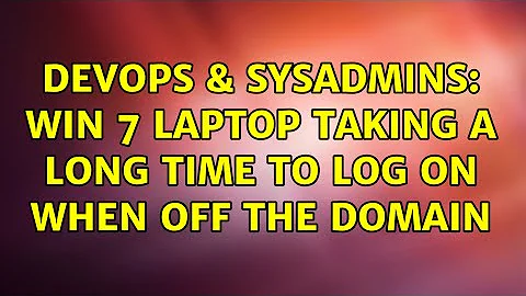 DevOps & SysAdmins: Win 7 laptop taking a long time to log on when off the domain (3 Solutions!!)