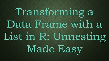 Transforming a Data Frame with a List in R: Unnesting Made Easy