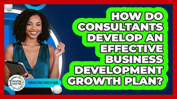 How Do Consultants Develop An Effective Business Development Growth Plan? - Consulting Career Hub