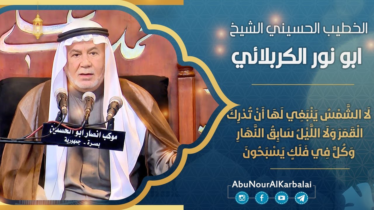 الشيخ ابو نور الكربلائي |  لا الشمس ينبغي لها أن تدرك القمر ولا الليل سابق النهار وكل في فلك يسبحون