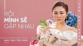 VĂN MAI HƯƠNG - RỒI MÌNH SẼ GẶP NHAU | Official | ANH TRAI YÊU QUÁI OST