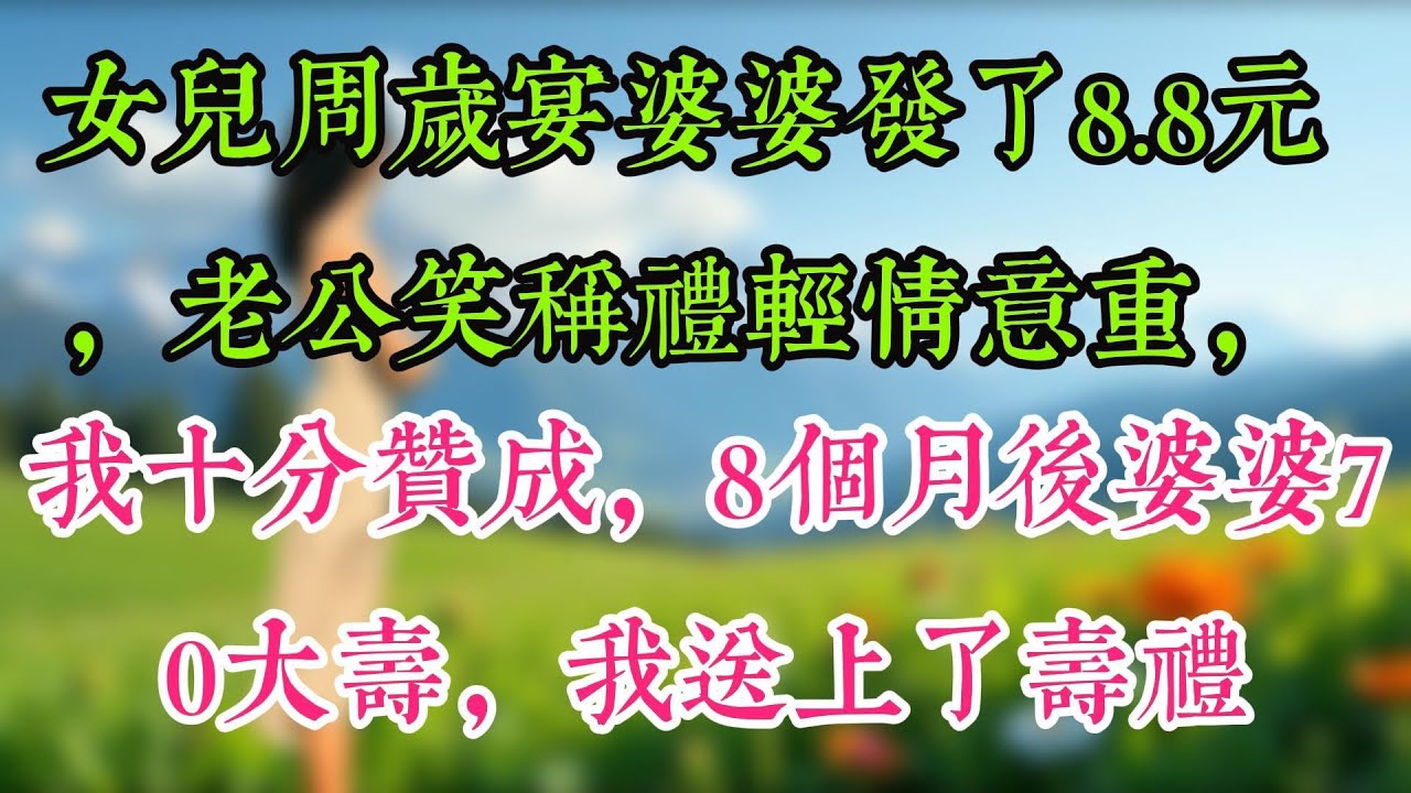 女兒周歲宴婆婆發了8.8元，老公笑稱禮輕情意重，我十分贊成，8個月後婆婆70大壽，我送上了壽禮