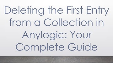Deleting the First Entry from a Collection in Anylogic: Your Complete Guide