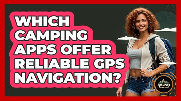 Which Camping Apps Offer Reliable GPS Navigation? - Exploring Campgrounds