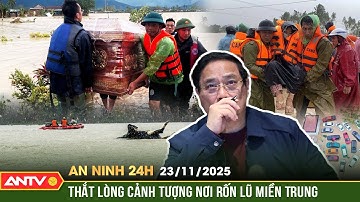 An ninh 24h ngày 23/11: Lũ dữ kinh hoàng miền Trung, thương vong tăng không ngừng | ANTV