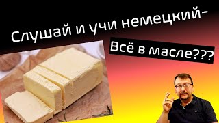 Слушай и учи немецкий / Всё в масле??? / hör zu und lerne Deutsch