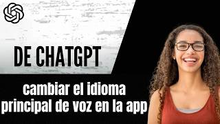 Cómo cambiar el idioma principal de voz en la app de ChatGPT