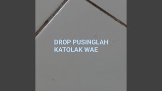 DROP PUSINGLAH KATOLAK WAE