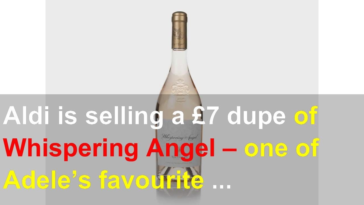 Aldi Is Selling A £7 Dupe Of Whispering Angel One Of Adele S Favourite Rosé Wines Youtube