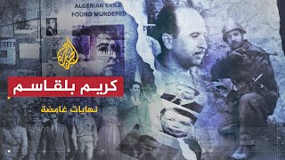نهايات غامضة | كريم بلقاسم.. ما حقيقة ضلوع النظام الجزائري في عملية الاغتيال؟