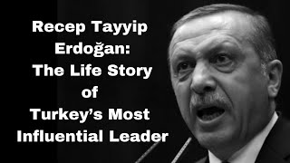 Recep Tayyip Erdoğan The Life Story Of Turkeys Most Influential Leader