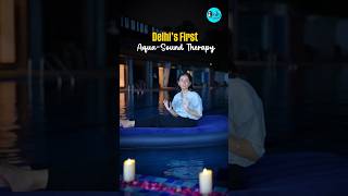 This Is Delhi's First Aqua Sound Therapy | Curly Tales