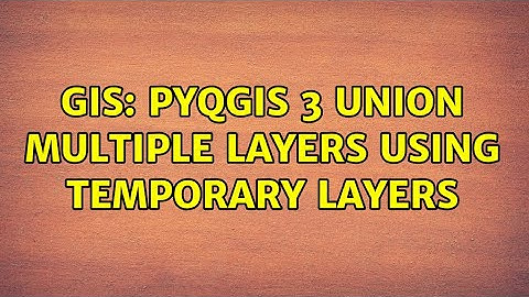 GIS: pyqgis 3 Union multiple layers using temporary layers