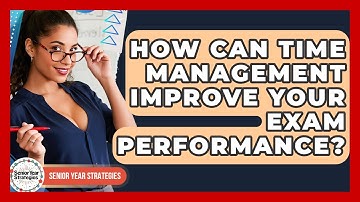 How Can Time Management Improve Your Exam Performance? - Senior Year Strategies