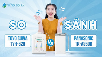 Máy lọc nước điện giải ion kiềm Panasonic TK-AS500 và Toyo Suwa TYH-520: Cùng giá rẻ chọn máy nào?