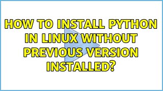 How to install Python in Linux without previous version installed? (2 Solutions!!)