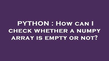 PYTHON : How can I check whether a numpy array is empty or not?