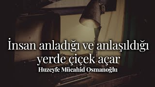 İnsan Anladığı Ve Anlaşıldığı Yerde Çicek Açar ~ Huzeyfe Mücahit Osmanoğlu [Şiir] Resimi