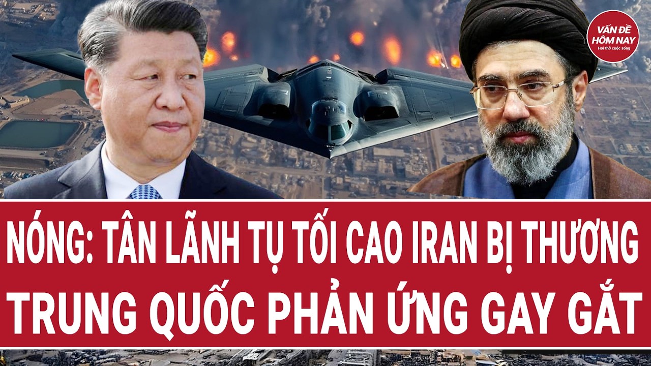 Nóng: Tân Lãnh tụ Tối cao Iran bị thương, Trung Quốc phản ứng gay gắt