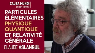 PARTICULES ÉLÉMENTAIRES, PHYSIQUE QUANTIQUE ET RELATIVITÉ GÉNÉRALE, avec Claude ASLANGUL