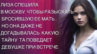 ЛИЗА СПЕШИЛА В МОСКВУ, ЧТОБЫ РАЗЫСКАТЬ БРОСИВШУЮ ЕЕ МАТЬ… НО ОНА ДАЖЕ НЕ ДОГАДЫВАЛАСЬ, КАКУЮ ТАЙНУ…