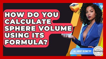 How Do You Calculate Sphere Volume Using Its Formula? - All About Geometry