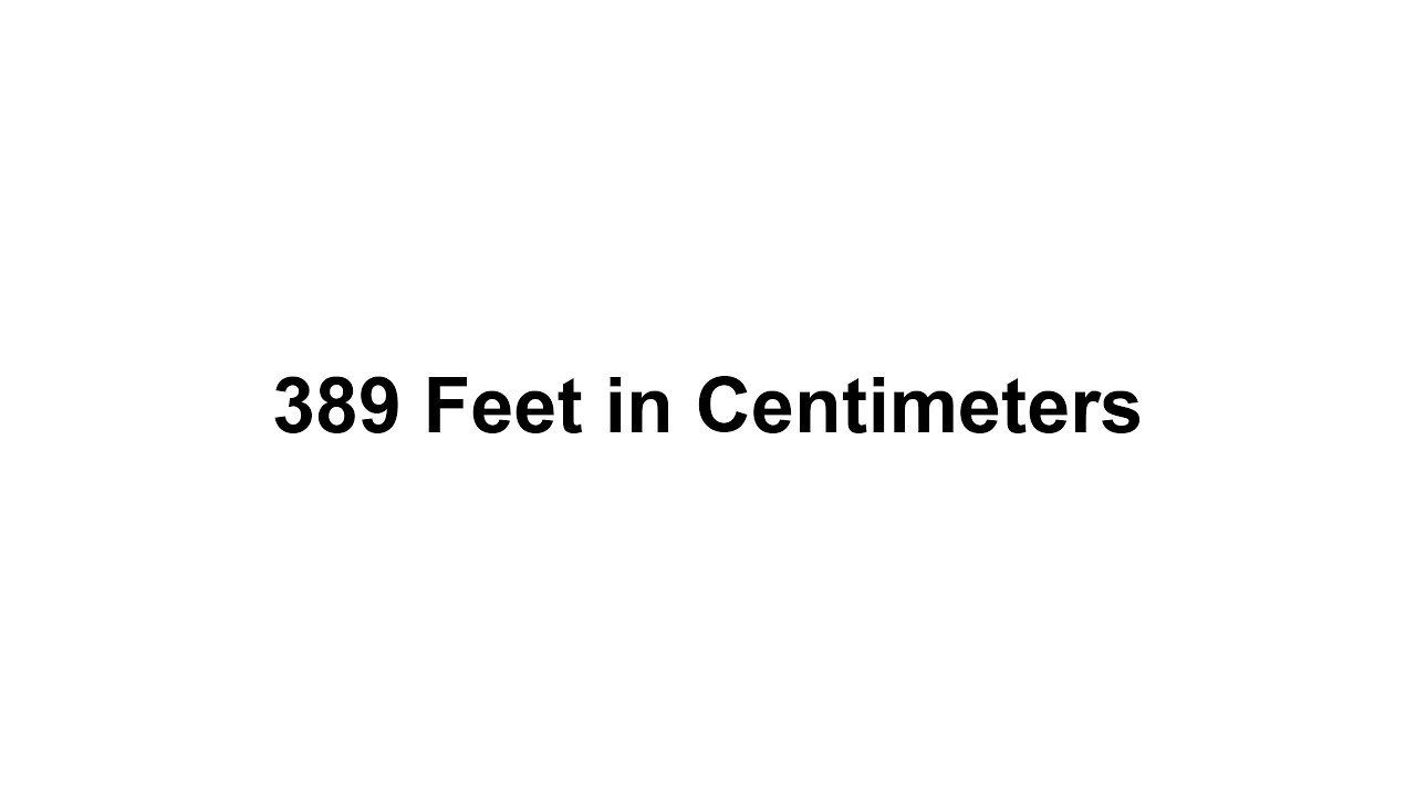 389 feet in cm? How to Convert 389 Feet(ft) in Centimeters(cm)?