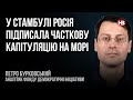 У Стамбулі Росія підписала часткову капітуляцію на морі – Петро Бурковський