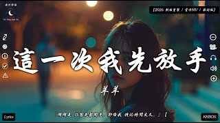 羊羊 - 這一次我先放手『明明是 你想先鬆開手，卻怪我 拽的時間太久。』【2026 新版重製 | 官方MV | 歌詞版】♫