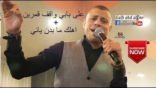 على بابي واقف قمرين+اهلك ما بدن ياني القيصر علاء عكر 2019(galb abd algne)