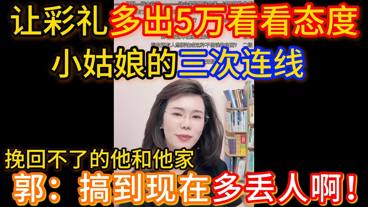 让男方彩礼多出5万看看态度的小姑娘三次连线合集，第一次的桀骜不驯、振振有词到第二次请郭老师出主意挽回，最后一次连线挽回了但对方冷处理怎么办？