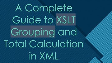 A Complete Guide to XSLT Grouping and Total Calculation in XML