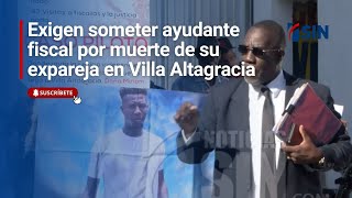 Exigen someter ayudante fiscal por muerte de su expareja en Villa Altagracia
