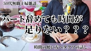 【パートやめた主婦雑談】無職主婦なのに時間が足りない？の話し