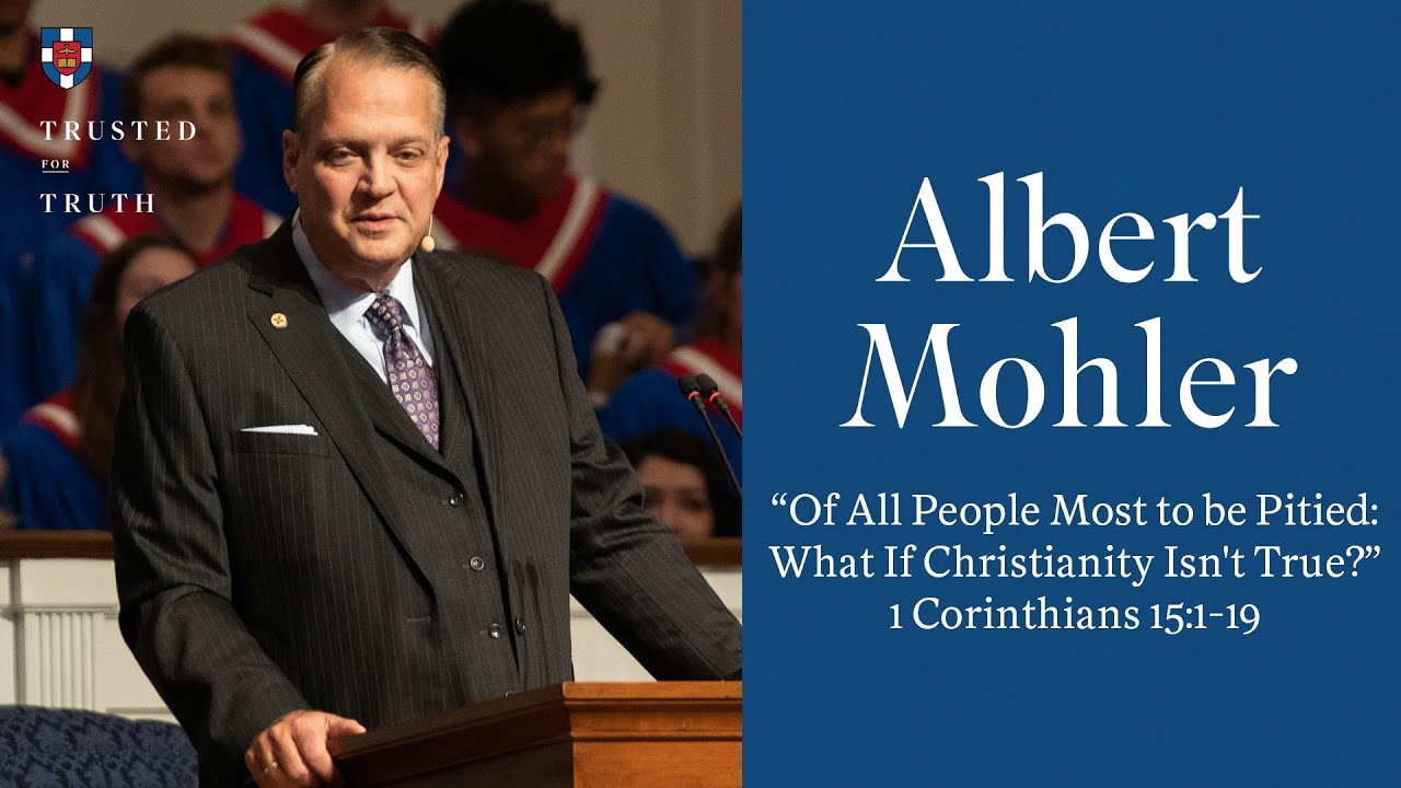 Albert Mohler | "Of All People Most to be Pitied: What If Christianity Isn't True?"