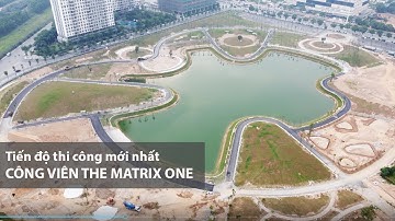 Tiến độ thi công mới nhất công viên Nam Từ Liêm - The Matrix One