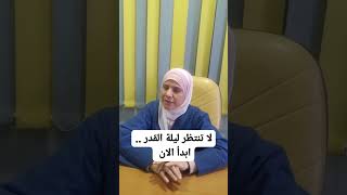 لا تنتظر ليلة القدر .. ابدأ الآن