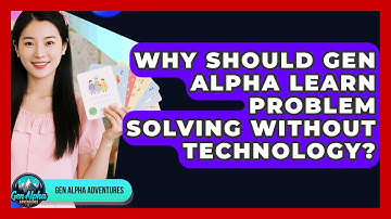 Why Should Gen Alpha Learn Problem Solving Without Technology? - Gen Alpha Adventures