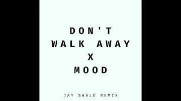 Don't Walk Away x Mood (Jay Shalé Remix)