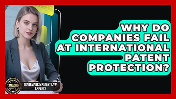 Why Do Companies Fail At International Patent Protection? - Trademark and Patent Law Experts