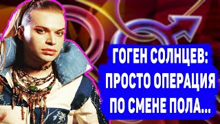 ГОГЕН СОЛНЦЕВ ОТКРОВЕННО ОБ ОПЕРАЦИИ ПО СМЕНЕ ПОЛА