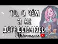 ТО, О ЧЁМ Я НЕ ДОГАДЫВАЮСЬ... | Таро онлайн расклад