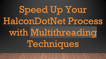 Speed Up Your HalconDotNet Process with Multithreading Techniques