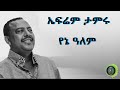ኤፍሬም ታምሩ የኔ ዓለም Ephrem Tamiru YENE ALEM 
