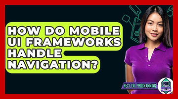 How Do Mobile UI Frameworks Handle Navigation? - Next LVL Programming