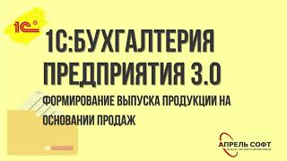 1С:Бухгалтерия предприятия 3.0. Формирование выпуска продукции на основании продаж screenshot 3