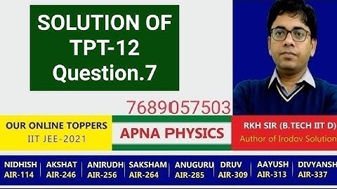 SOLUTION OF TPT-12 FROM Q.7 BY RKH SIR (AUTHOR OF IRODOV SOLUTIONS) B.TECH IIT D