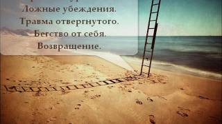 Изменение ложных убеждений. Травма отвергнутого. Бегство от себя. Возвращение. Фрагмент урока № 3 Изменение ложных убеждений. Травма отвергнутого. Бегство от себя. Возвращение. Фрагмент урока № 3