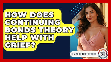 How Does Continuing Bonds Theory Help With Grief? - Dealing With Grief Together