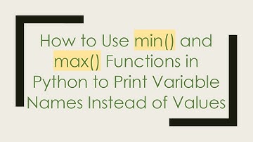 How to Use min() and max() Functions in Python to Print Variable Names Instead of Values